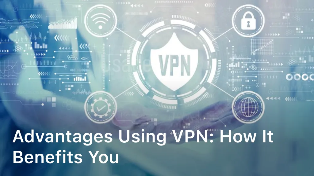 Advantages Using VPN: How it Benefits You