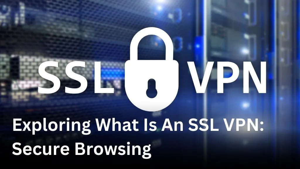 Exploring What Is An SSL VPN: Secure Browsing