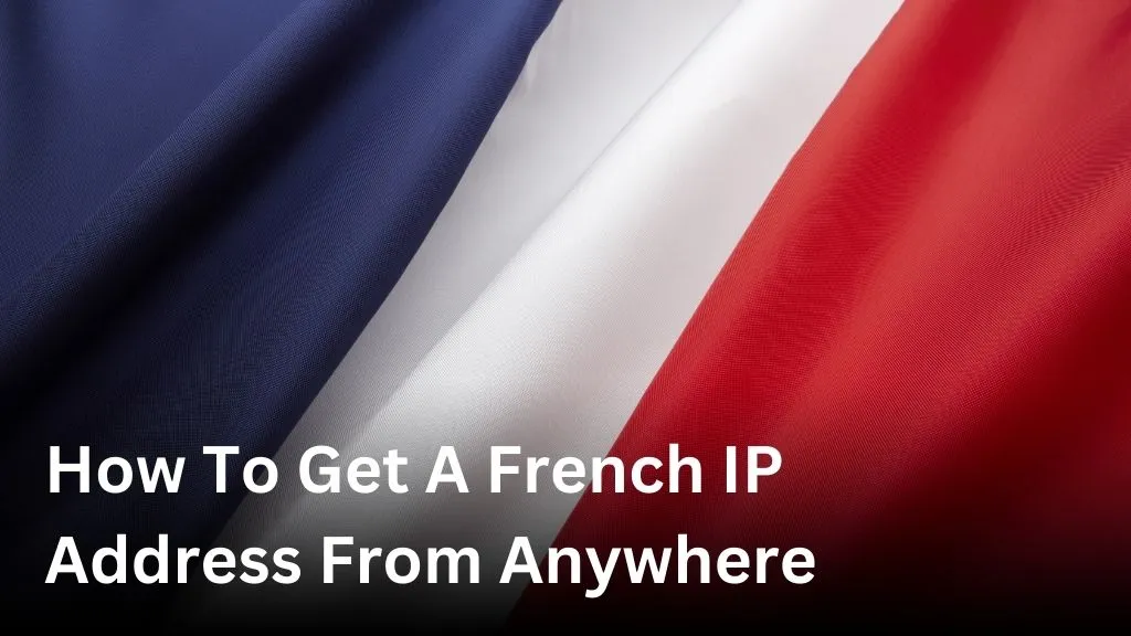 How To Get A French IP Address From Anywhere